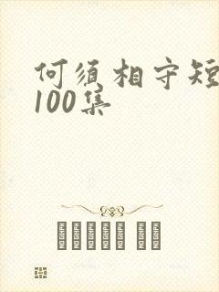 何须相守短剧第100集