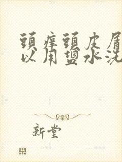 头痒头皮屑多可以用盐水洗吗