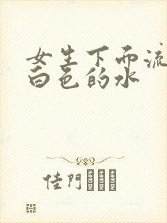 女生下面流出乳白色的水