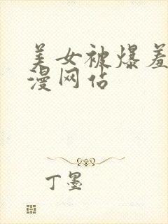 美女被爆羞羞动漫网站