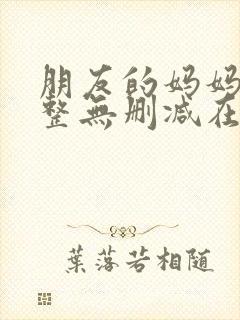 朋友的妈妈2完整无删减在线观看