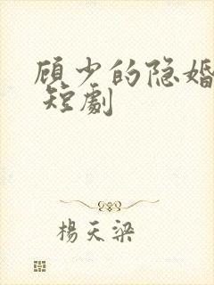 顾少的隐婚罪妻 短剧