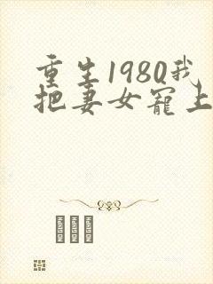 重生1980我把妻女宠上天短剧免费观看