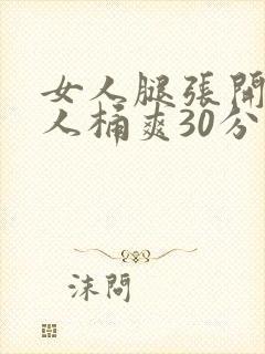 女人腿张开让男人桶爽30分钟