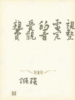 亲爱的电视剧免费观看完整版高清