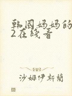 韩国妈妈的朋友2在线看