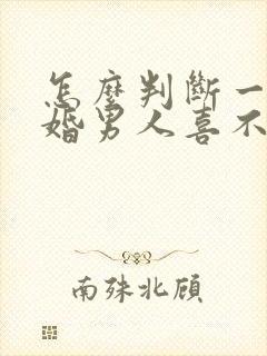 怎么判断一个已婚男人喜不喜欢你