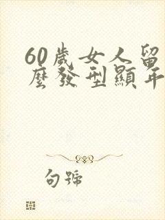 60岁女人留什么发型显年轻封面