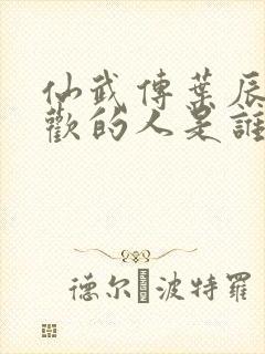 仙武传叶辰最喜欢的人是谁