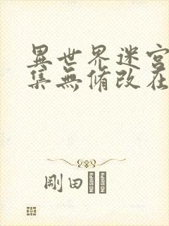 异世界迷宫十二集无修改在哪里看