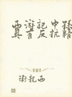 西游记中孙悟空具有反抗精神的故事情节是