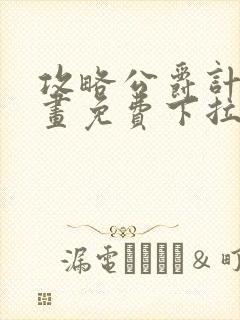 攻略公爵计划漫画免费下拉式