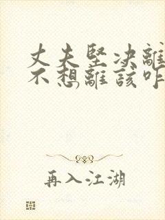 丈夫坚决离婚我不想离该咋样挽救