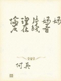 伦理片妈妈的朋友在线看