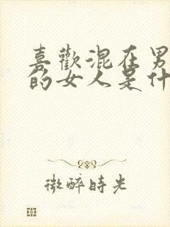 喜欢混在男人堆的女人是什么心理