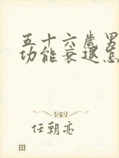 五十六岁男人性功能衰退怎么办