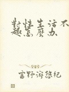 对性生活不感兴趣怎么办