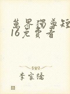 万界独尊短剧316免费看