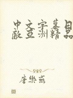 中文字幕日韩无敌亚洲精品