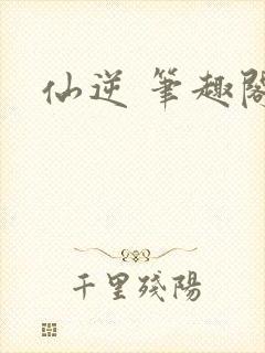 仙逆 笔趣阁封面
