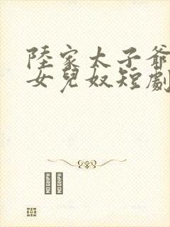 陆家太子爷成了女儿奴短剧