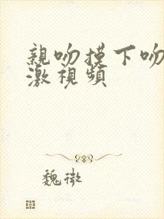 亲吻摸下吻胸刺激视频