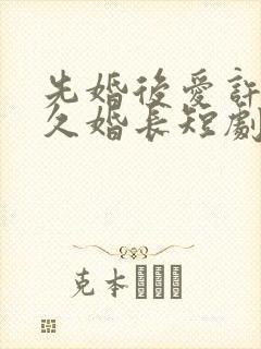 先婚后爱许你地久婚长短剧在线观看
