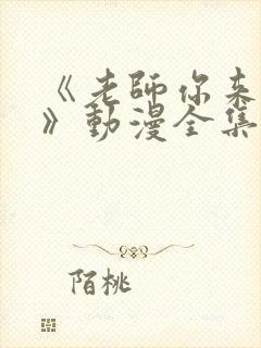 《老师你来真的》动漫全集免费观看