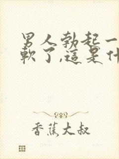 男人勃起一会又软了,这是什么原因