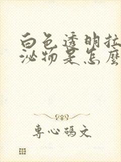 白色透明拉丝分泌物是怎么回事