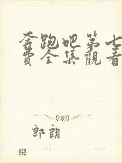 奔跑吧第七季免费全集观看