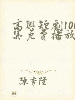 高兴短剧100集免费播放最新章节