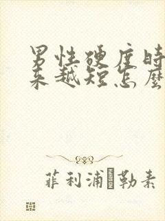 男性硬度时间越来越短怎么办