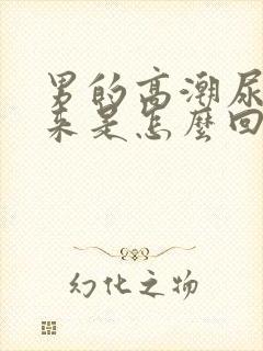 男的高潮尿喷出来是怎么回事