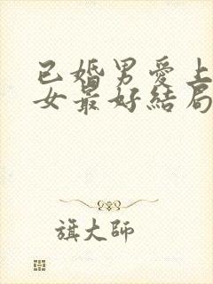 已婚男爱上未婚女最好结局