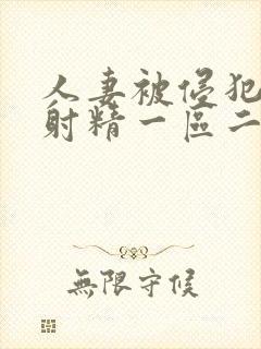 人妻被侵犯体内射精一区二区