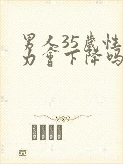 男人35岁性能力会下降吗