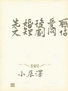 先婚后爱联姻甜文短剧网站