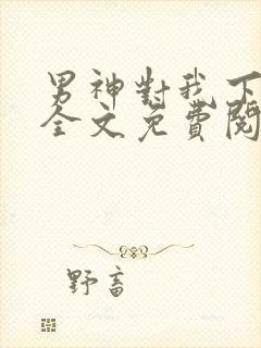 男神对我下手了全文免费阅读