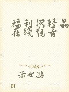 福利网精品视频在线观看