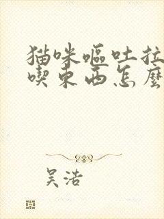 猫咪呕吐拉稀不吃东西怎么办