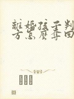 离婚孩子判给男方怎么夺回抚养权