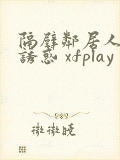 隔壁邻居人妻的诱惑 xfplay