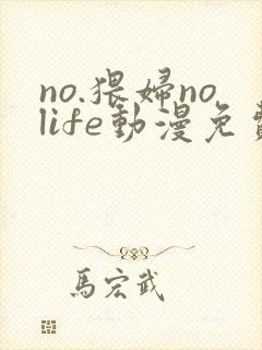 no.猥妇nolife动漫免费观看