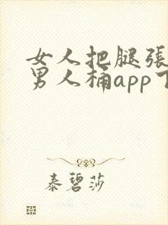 女人把腿张开让男人桶app下载