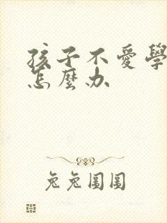 孩子不爱学习,怎么办