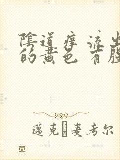 阴道痒 流出来的黄色 有腥臭味