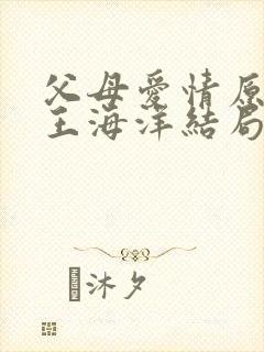 父母爱情原著中王海洋结局