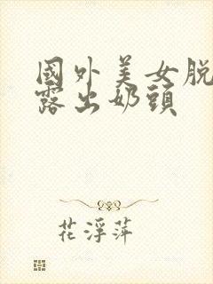 国外美女脱衣服露出奶头