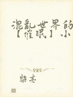 混乱世界的狂欢【催眠】小说